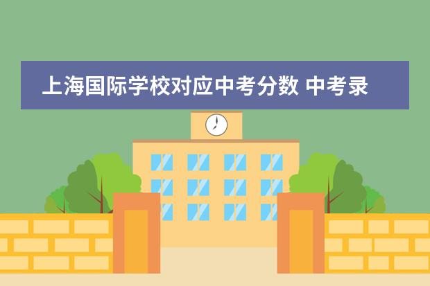 上海国际学校对应中考分数 中考录取分数线（上海中考各区高中录取分数线）