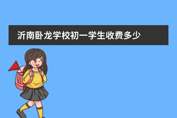 沂南卧龙学校初一学生收费多少