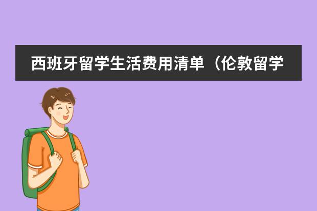 西班牙留学生活费用清单（伦敦留学一年生活费用清单）
