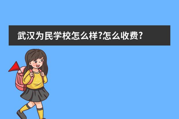 武汉为民学校怎么样?怎么收费?