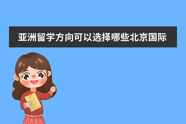 亚洲留学方向可以选择哪些北京国际学校？