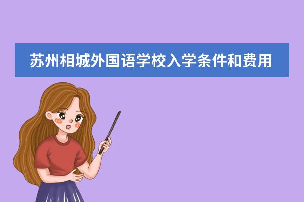 苏州相城外国语学校入学条件和费用（苏州外国语学校高中学费）