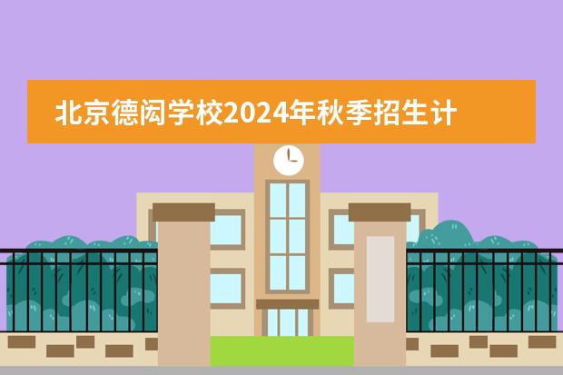 北京德闳学校2024年秋季招生计划，一起来看看！