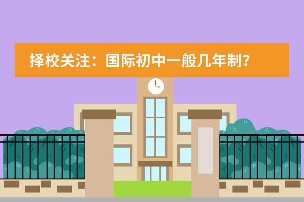 择校关注：国际初中一般几年制？