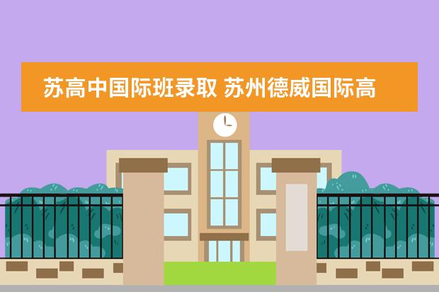 苏高中国际班录取 苏州德威国际高中入学条件