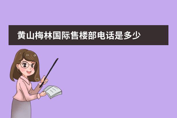 黄山梅林国际售楼部电话是多少
