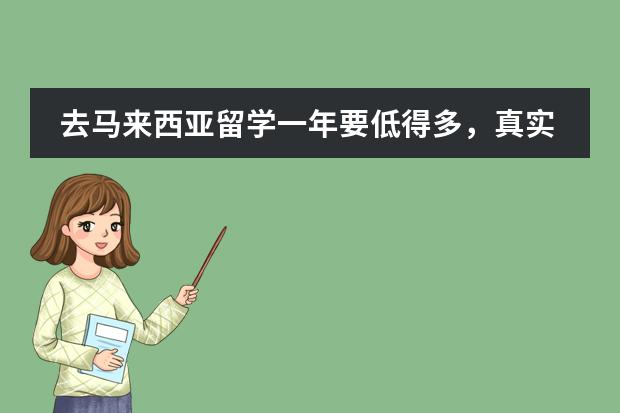 去马来西亚留学一年要低得多,真实的马来西亚留学生活需要多少钱呢?
