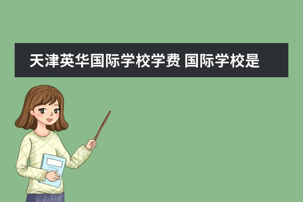 天津英华国际学校学费 国际学校是怎样收费的
