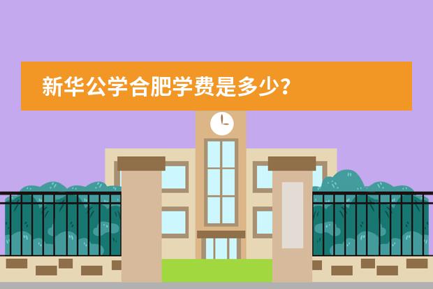 新华公学合肥学费是多少？