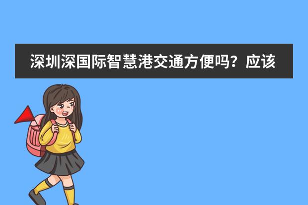 深圳深国际智慧港交通方便吗？应该怎么过去？