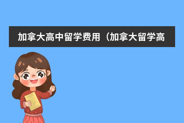 加拿大高中留学费用（加拿大留学高中前期和期间费用）