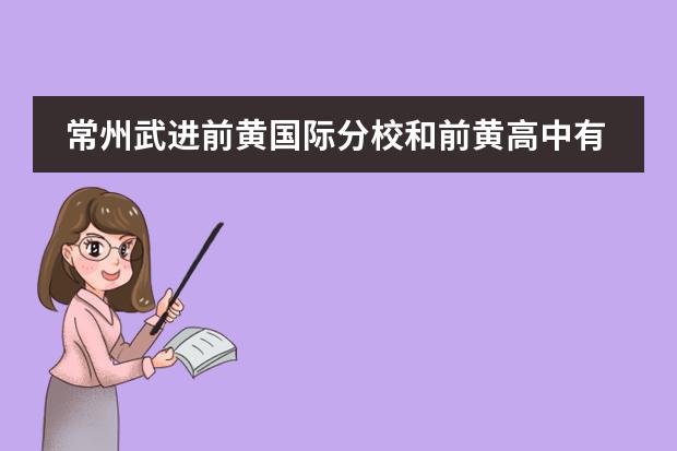 常州武进前黄国际分校和前黄高中有什么区别？