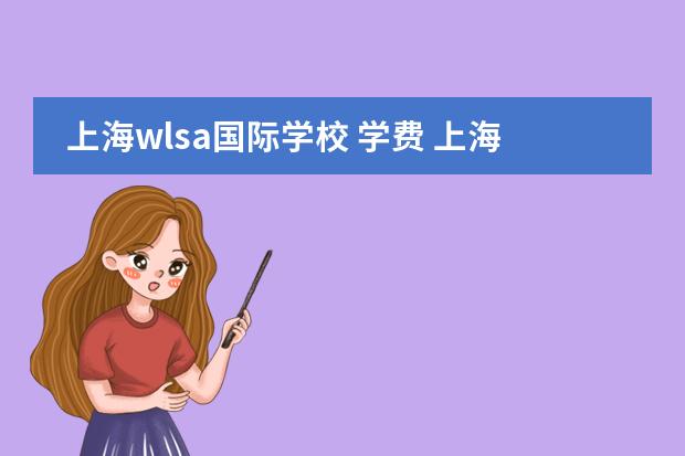 上海wlsa国际学校 学费 上海市只收外籍学生国际校盘点