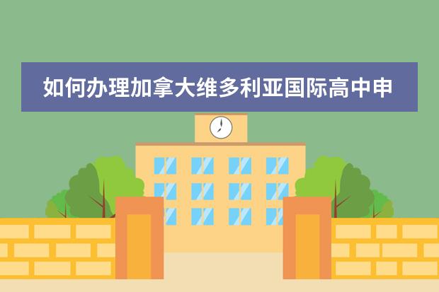 如何办理加拿大维多利亚国际高中申请入学