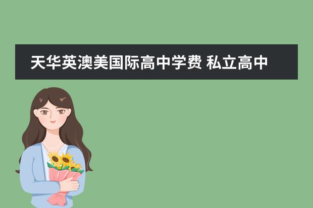 天华英澳美国际高中学费 私立高中学校排名及收费