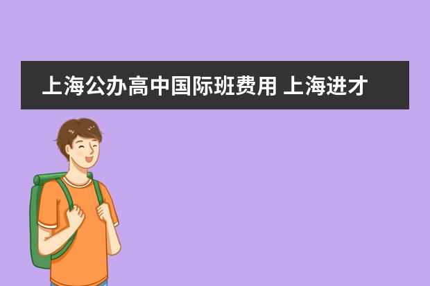 上海公办高中国际班费用 上海进才中学学费