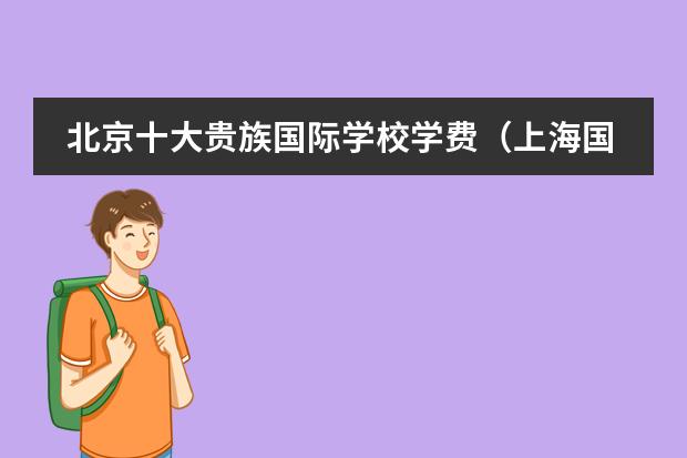 北京十大贵族国际学校学费(上海国际高中学费一览表)