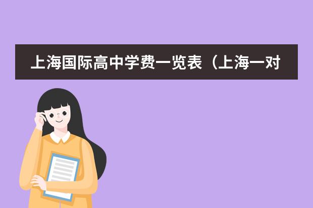 上海国际高中学费一览表(上海一对一家教收费标准?)