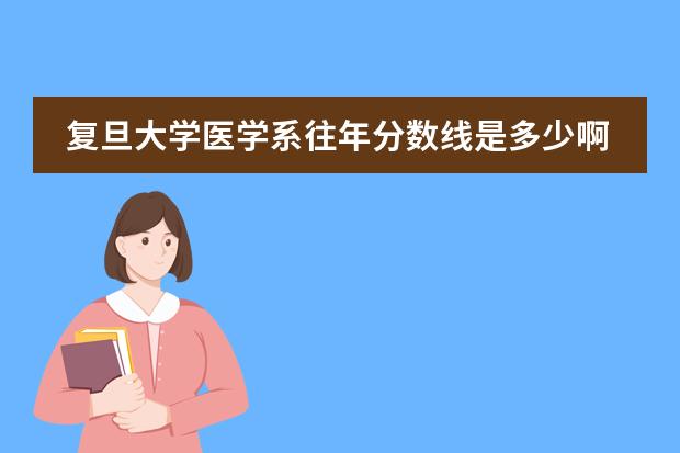 复旦大学医学系往年分数线是多少啊?