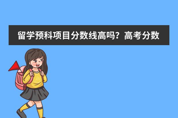 留学预科项目分数线高吗？高考分数达不到呢？
