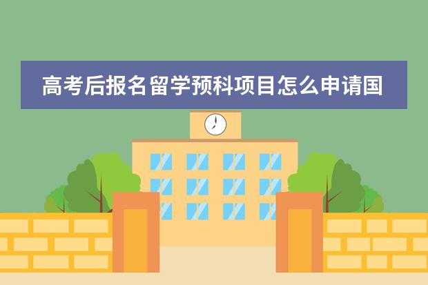 高考后报名留学预科项目怎么申请国外大学？