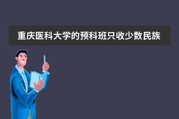 重庆医科大学的预科班只收少数民族的学生么？分数线大概是多少？