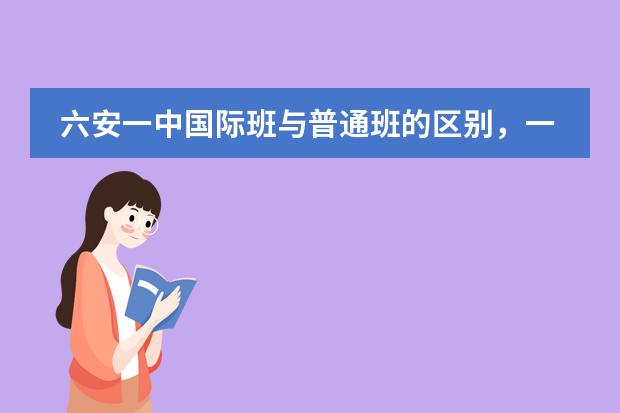 六安一中国际班与普通班的区别,一般录取分数线是多少?