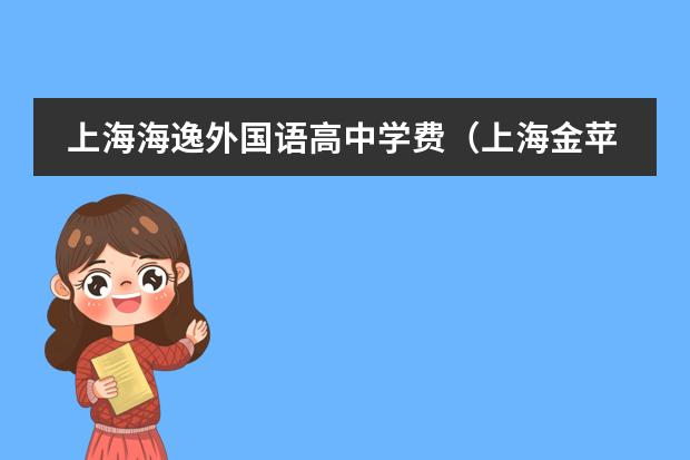 上海海逸外国语高中学费（上海金苹果学校学费？）