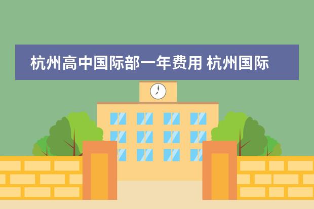 杭州高中国际部一年费用 杭州国际学校学费