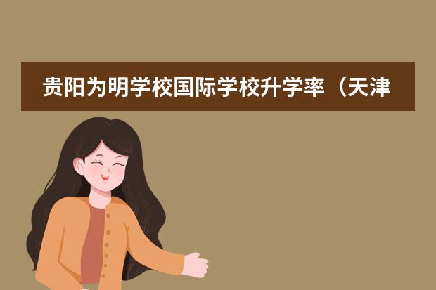 贵阳为明学校国际学校升学率（天津哪家国际高中升学率高一些？）