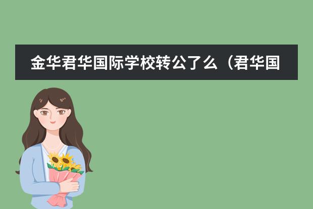 金华君华国际学校转公了么（君华国际学校学费）