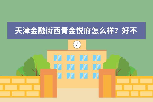 天津金融街西青金悦府怎么样?好不好?值不值得买?
