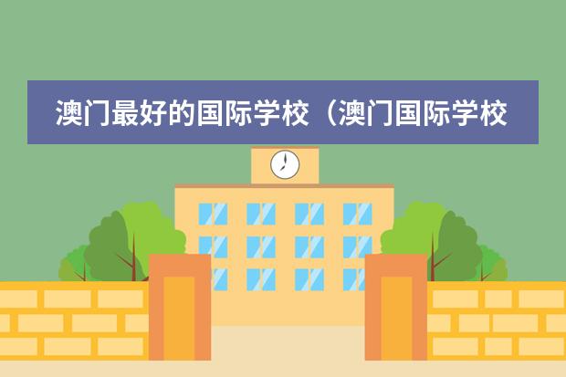 澳门最好的国际学校(澳门国际学校推荐?)