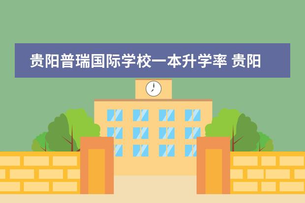 贵阳普瑞国际学校一本升学率 贵阳一中好还是普瑞国际学校好啊?
