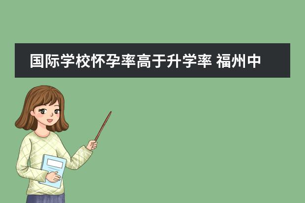 国际学校怀孕率高于升学率 福州中加国际学校初中升学率