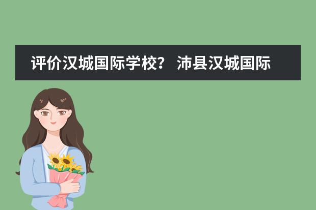 评价汉城国际学校？ 沛县汉城国际学校招生标准
