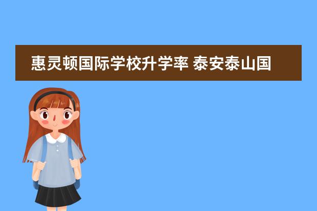 惠灵顿国际学校升学率 泰安泰山国际学校升学率