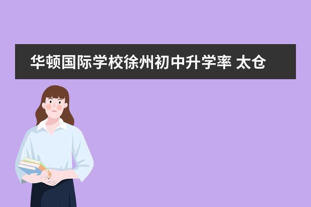 华顿国际学校徐州初中升学率 太仓华顿国际学校收费标准