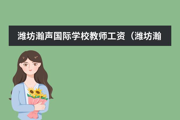潍坊瀚声国际学校教师工资（潍坊瀚声国际学校费用）