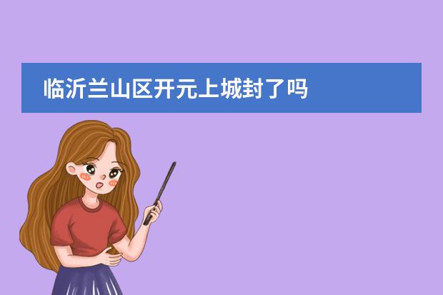 临沂兰山区开元上城封了吗