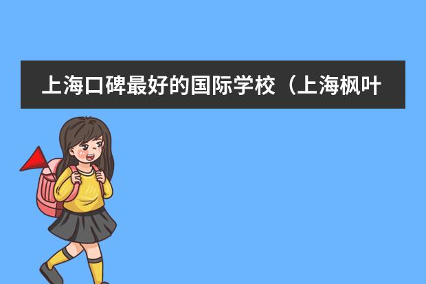上海口碑最好的国际学校（上海枫叶国际学校高中升学率）