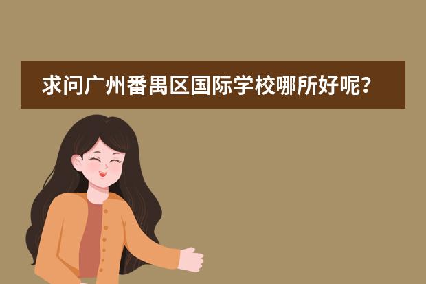 求问广州番禺区国际学校哪所好呢？