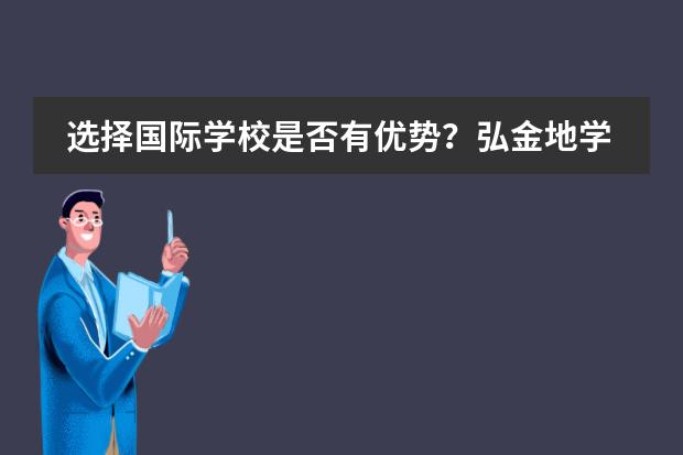 选择国际学校是否有优势？弘金地学校感觉如何呢？