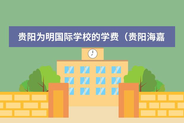 贵阳为明国际学校的学费（贵阳海嘉国际学校分数）