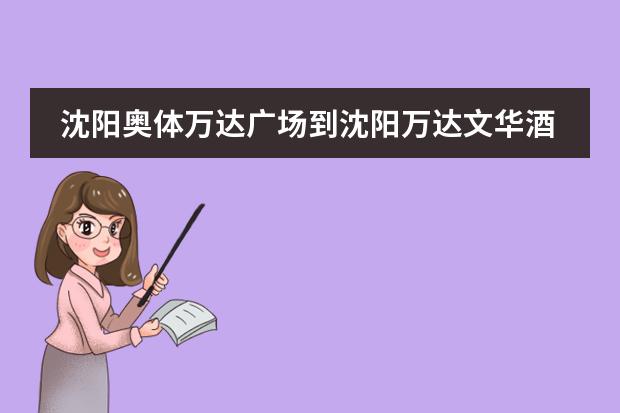 沈阳奥体万达广场到沈阳万达文华酒店怎么走