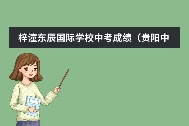 梓潼东辰国际学校中考成绩(贵阳中铁逸都国际学校中考成绩)