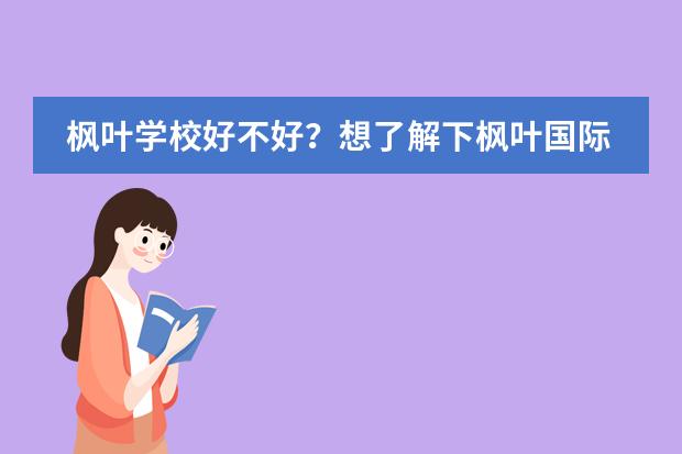 枫叶学校好不好?想了解下枫叶国际学校的评价怎么样?