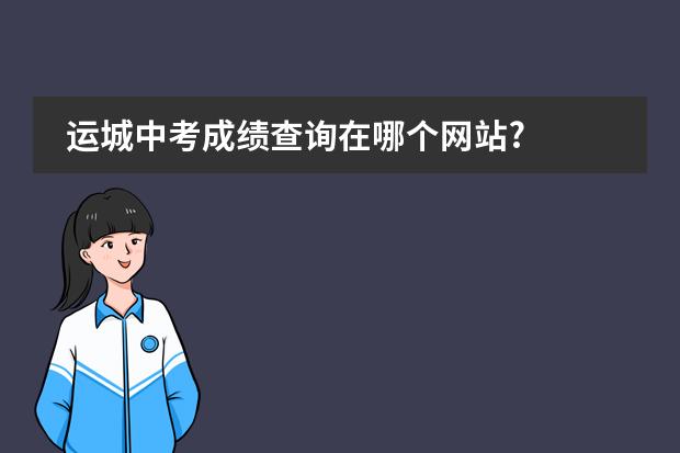 运城中考成绩查询在哪个网站?