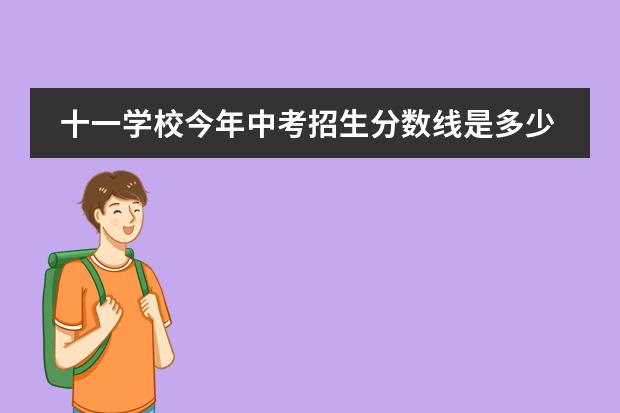 十一学校今年中考招生分数线是多少?
