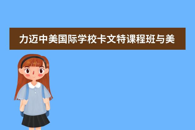 力迈中美国际学校卡文特课程班与美国名校直升班哪个好?
